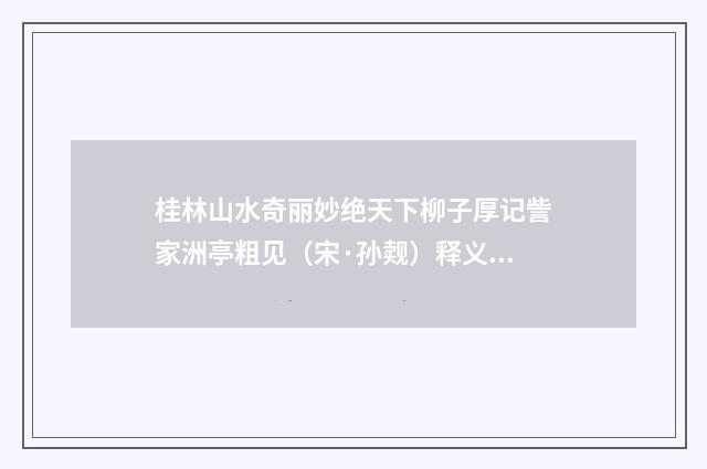 桂林山水奇丽妙绝天下柳子厚记訾家洲亭粗见（宋·孙觌）释义及解释