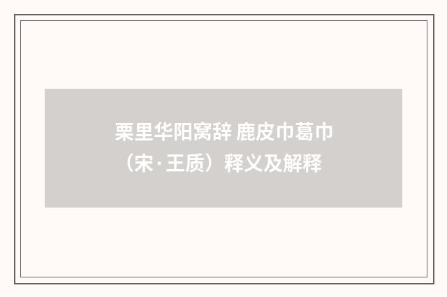 栗里华阳窝辞 鹿皮巾葛巾（宋·王质）释义及解释