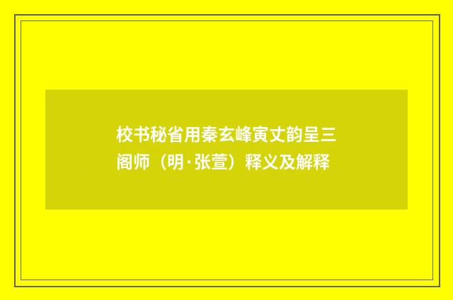 校书秘省用秦玄峰寅丈韵呈三阁师（明·张萱）释义及解释