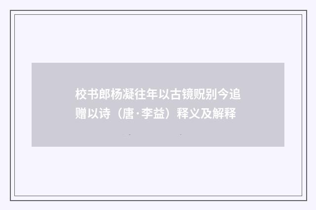 校书郎杨凝往年以古镜贶别今追赠以诗（唐·李益）释义及解释