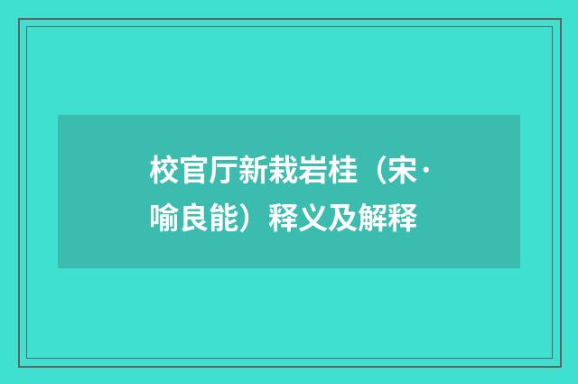 校官厅新栽岩桂（宋·喻良能）释义及解释