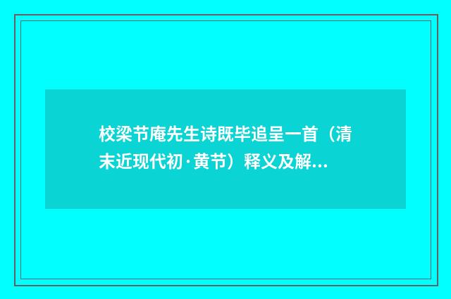 校梁节庵先生诗既毕追呈一首（清末近现代初·黄节）释义及解释