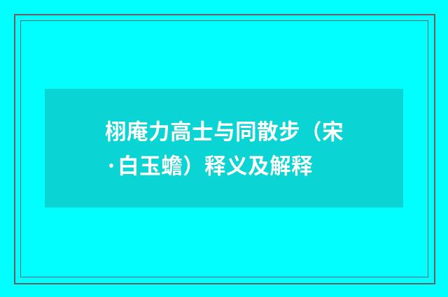 栩庵力高士与同散步（宋·白玉蟾）释义及解释