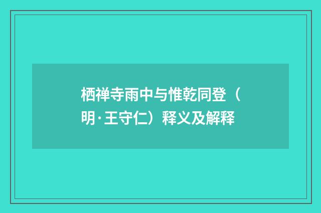 栖禅寺雨中与惟乾同登（明·王守仁）释义及解释