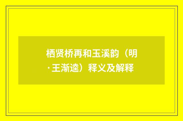 栖贤桥再和玉溪韵（明·王渐逵）释义及解释