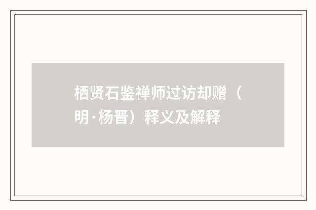 栖贤石鉴禅师过访却赠（明·杨晋）释义及解释