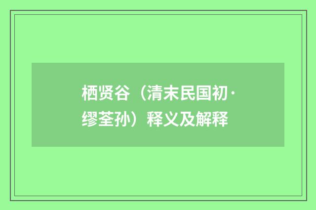 栖贤谷（清末民国初·缪荃孙）释义及解释