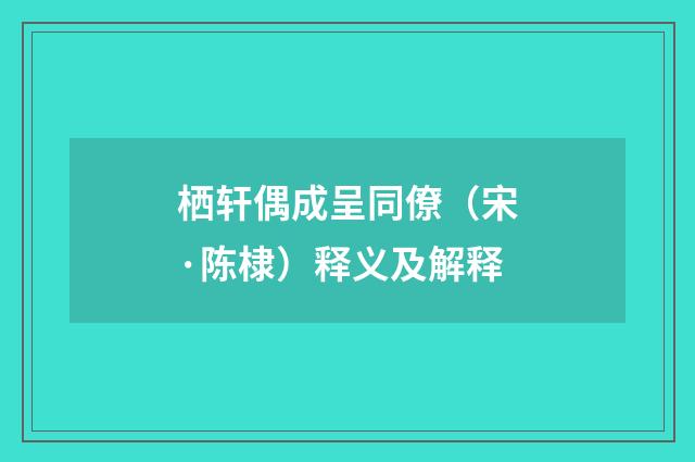 栖轩偶成呈同僚（宋·陈棣）释义及解释