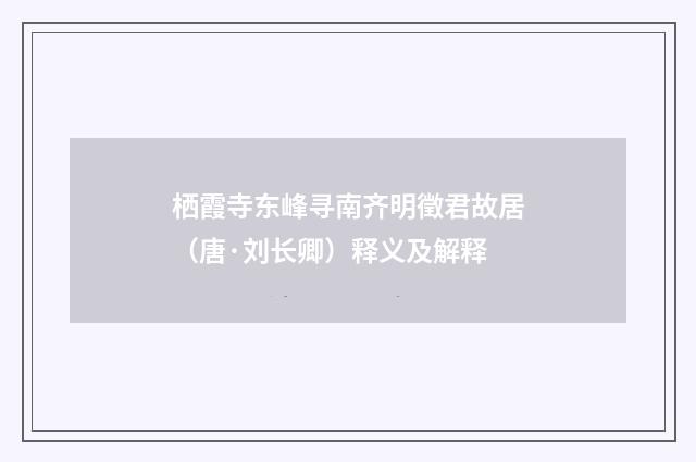 栖霞寺东峰寻南齐明徵君故居（唐·刘长卿）释义及解释