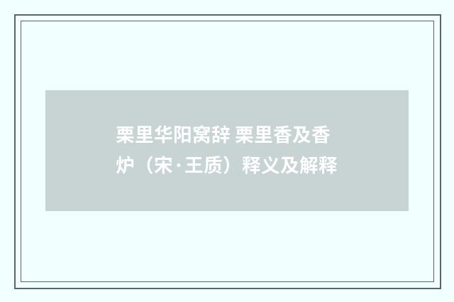 栗里华阳窝辞 栗里香及香炉（宋·王质）释义及解释