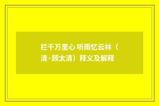 栏千万里心 听雨忆云林（清·顾太清）释义及解释