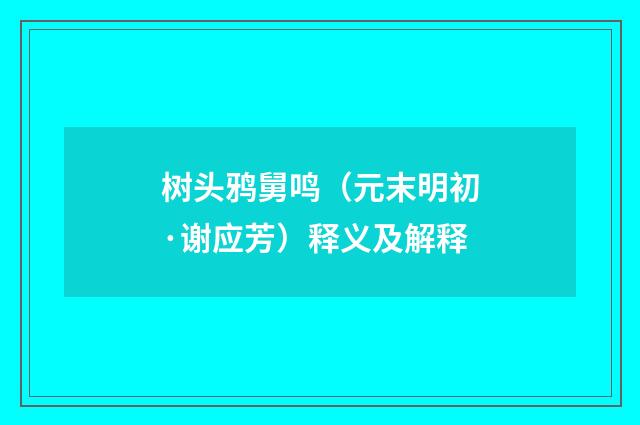 树头鸦舅鸣（元末明初·谢应芳）释义及解释