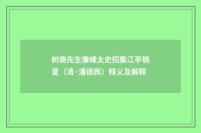 树斋先生廉峰太史招集江亭销夏（清·潘德舆）释义及解释