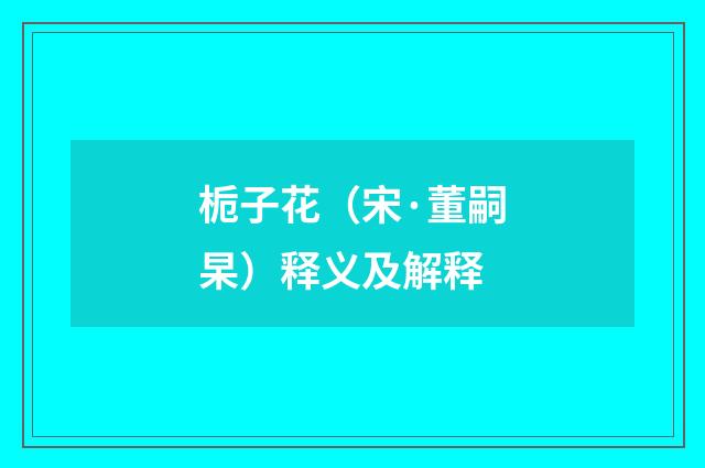 栀子花（宋·董嗣杲）释义及解释