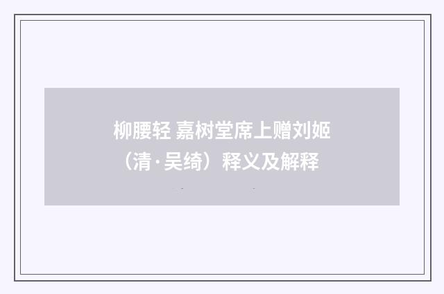 柳腰轻 嘉树堂席上赠刘姬（清·吴绮）释义及解释