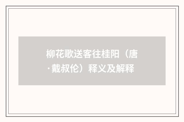 柳花歌送客往桂阳（唐·戴叔伦）释义及解释