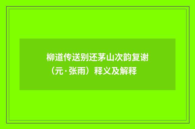 柳道传送别还茅山次韵复谢（元·张雨）释义及解释