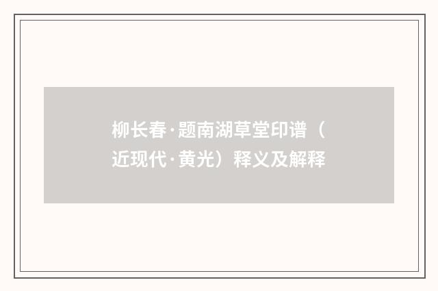 柳长春·题南湖草堂印谱（近现代·黄光）释义及解释