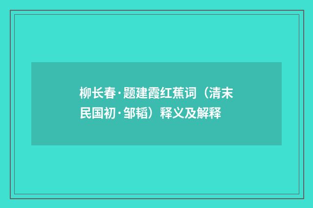 柳长春·题建霞红蕉词（清末民国初·邹韬）释义及解释