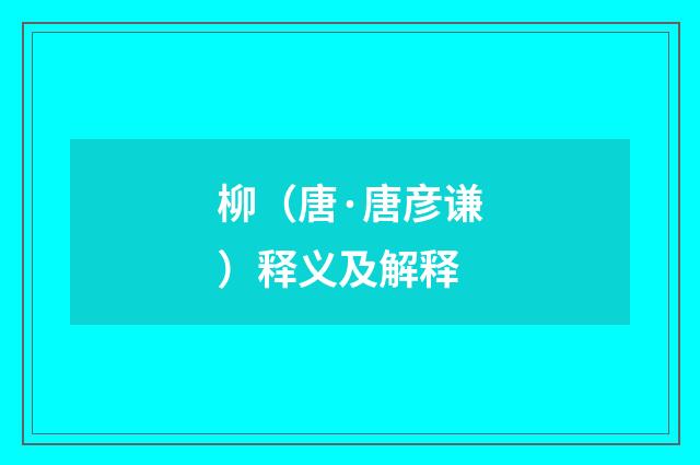 柳（唐·唐彦谦）释义及解释