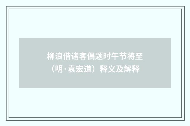柳浪偕诸客偶题时午节将至（明·袁宏道）释义及解释