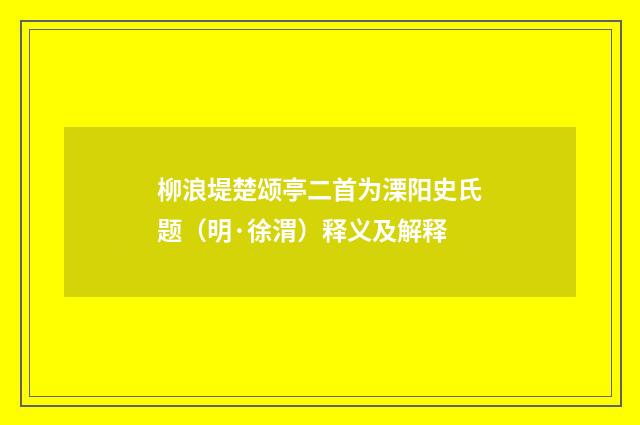 柳浪堤楚颂亭二首为溧阳史氏题（明·徐渭）释义及解释