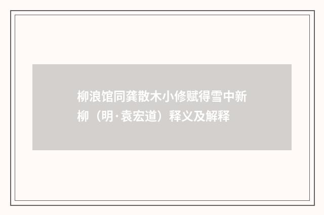 柳浪馆同龚散木小修赋得雪中新柳（明·袁宏道）释义及解释