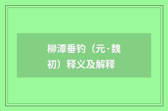 柳潭垂钓（元·魏初）释义及解释