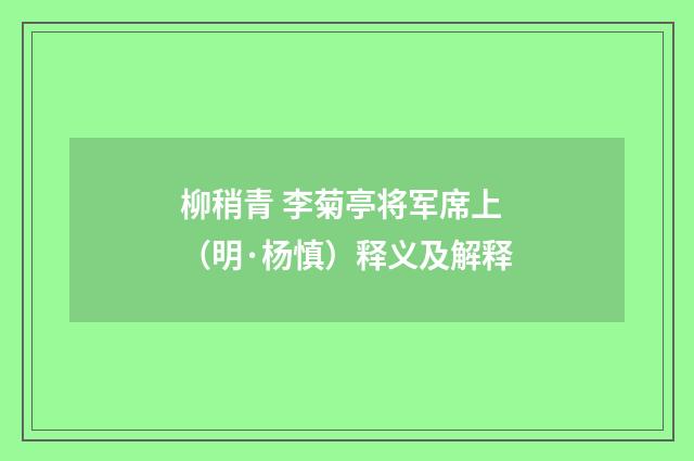 柳稍青 李菊亭将军席上（明·杨慎）释义及解释