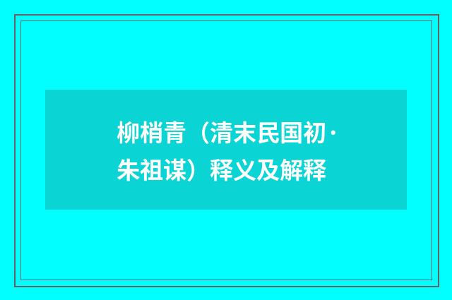 柳梢青（清末民国初·朱祖谋）释义及解释