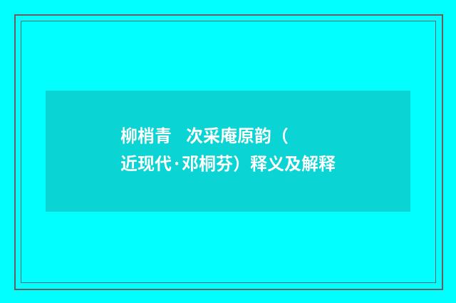 柳梢青 次采庵原韵（近现代·邓桐芬）释义及解释
