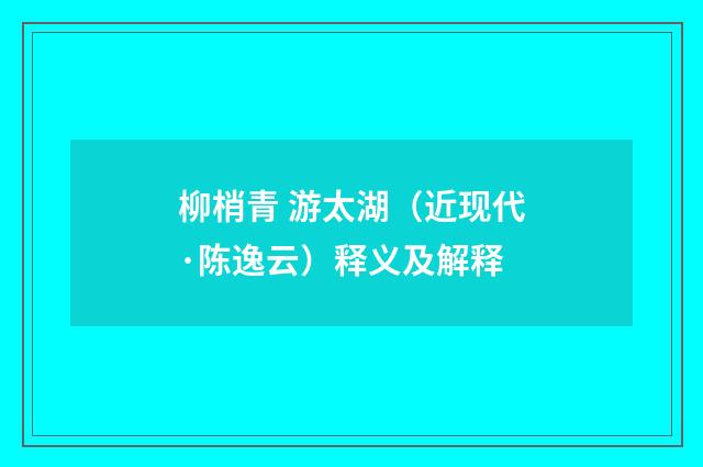 柳梢青 游太湖（近现代·陈逸云）释义及解释