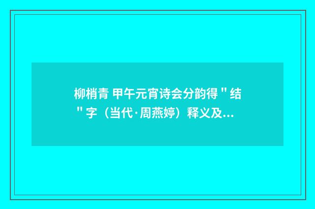 柳梢青 甲午元宵诗会分韵得＂结＂字（当代·周燕婷）释义及解释