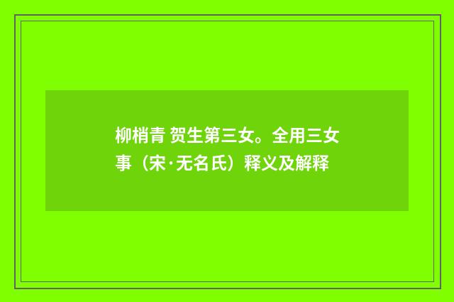 柳梢青 贺生第三女。全用三女事（宋·无名氏）释义及解释