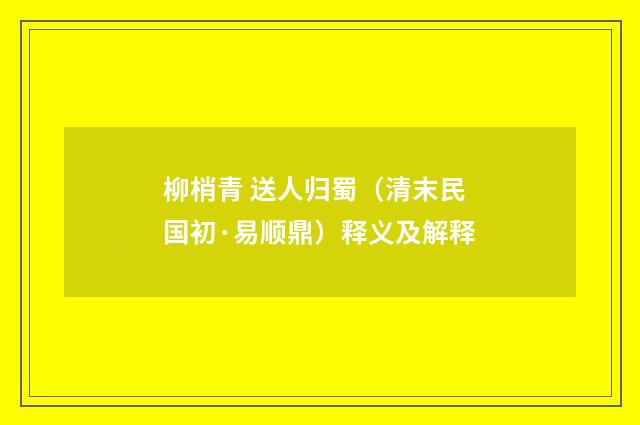 柳梢青 送人归蜀（清末民国初·易顺鼎）释义及解释