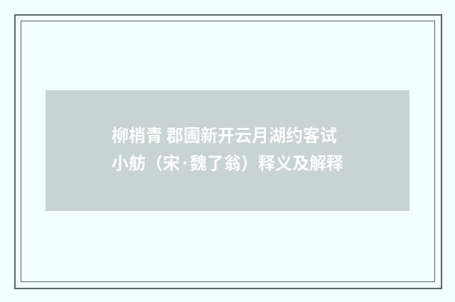 柳梢青 郡圃新开云月湖约客试小舫（宋·魏了翁）释义及解释