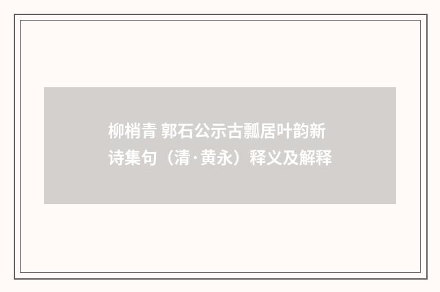 柳梢青 郭石公示古瓢居叶韵新诗集句（清·黄永）释义及解释