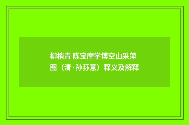 柳梢青 陈宝摩学博空山采萍图（清·孙荪意）释义及解释