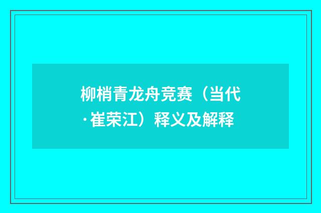 柳梢青龙舟竞赛（当代·崔荣江）释义及解释