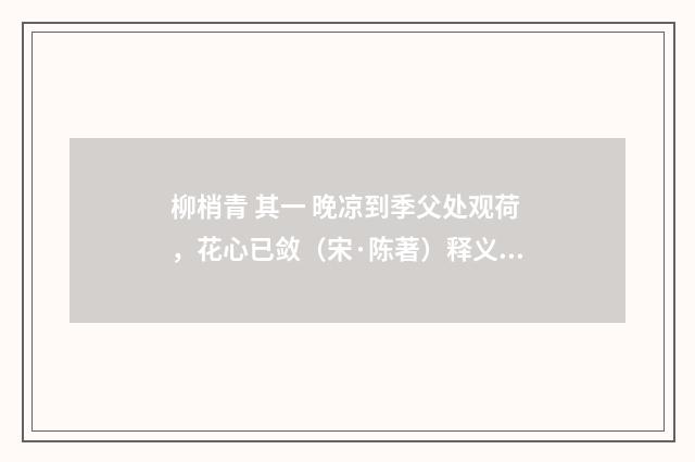 柳梢青 其一 晚凉到季父处观荷，花心已敛（宋·陈著）释义及解释