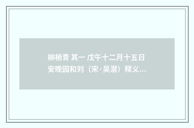 柳梢青 其一 戊午十二月十五日安晚园和刘（宋·吴潜）释义及解释