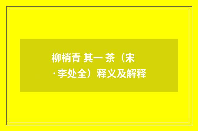柳梢青 其一 茶（宋·李处全）释义及解释