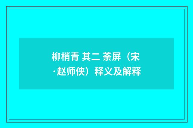 柳梢青 其二 荼屏（宋·赵师侠）释义及解释