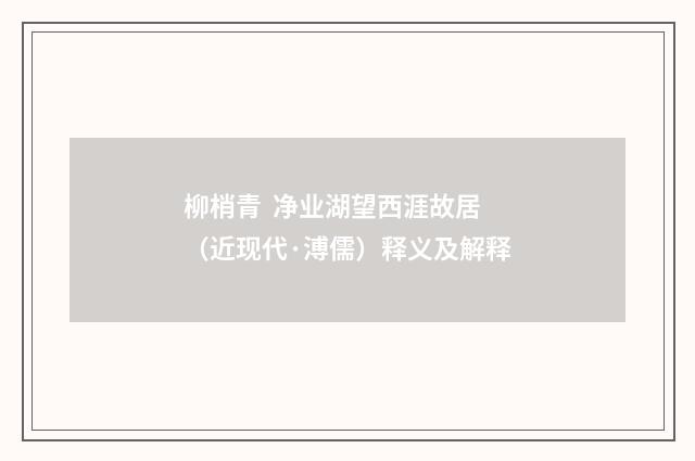 柳梢青 净业湖望西涯故居（近现代·溥儒）释义及解释
