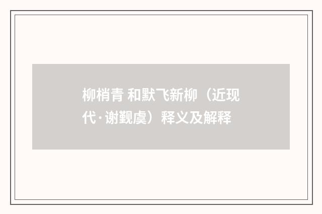 柳梢青 和默飞新柳（近现代·谢觐虞）释义及解释
