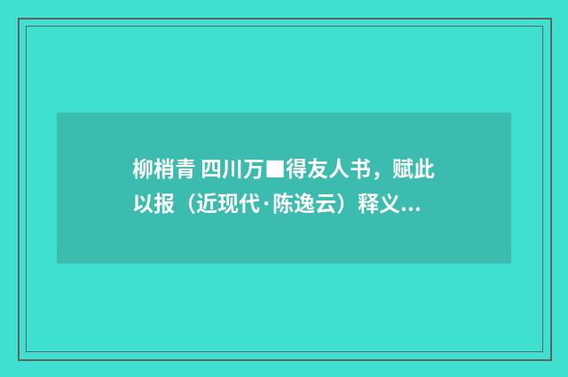 柳梢青 四川万■得友人书，赋此以报（近现代·陈逸云）释义及解释