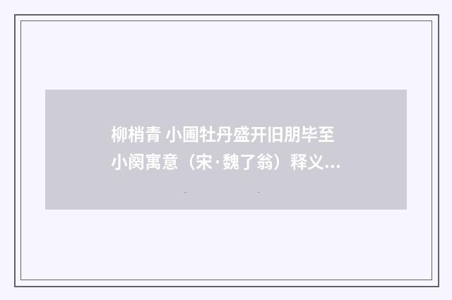 柳梢青 小圃牡丹盛开旧朋毕至 小阕寓意（宋·魏了翁）释义及解释
