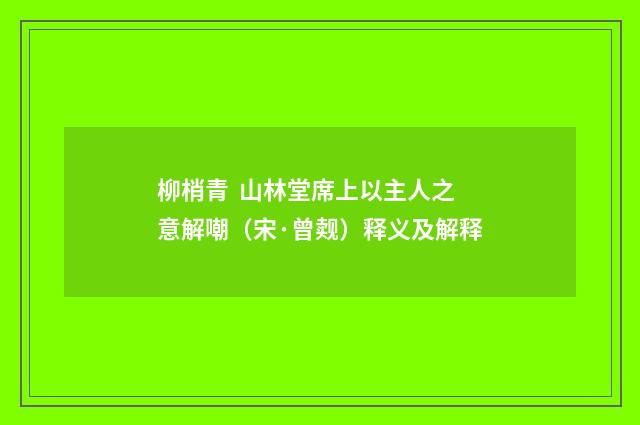柳梢青 山林堂席上以主人之意解嘲（宋·曾觌）释义及解释