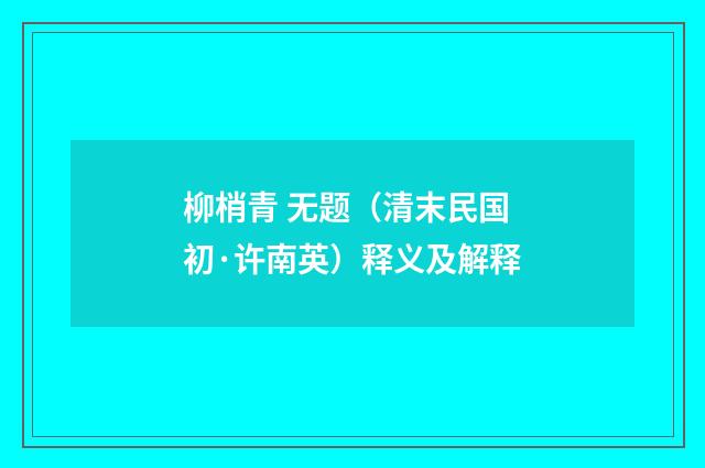 柳梢青 无题（清末民国初·许南英）释义及解释