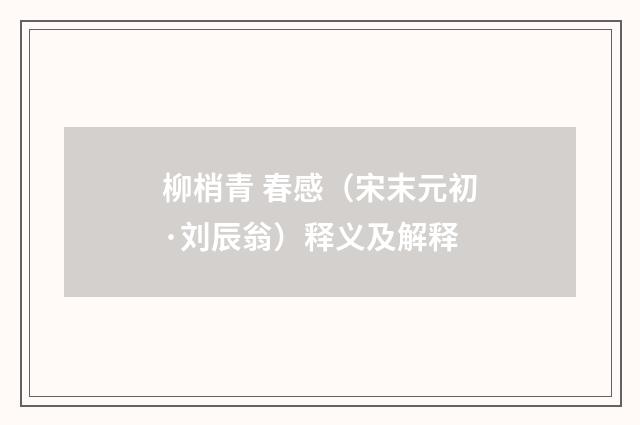 柳梢青 春感（宋末元初·刘辰翁）释义及解释